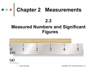 [object Object],[object Object],Chapter 2  Measurements Basic Chemistry  Copyright © 2011 Pearson Education, Inc. 