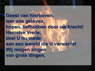 Geest van hierboven,leer ons geloven,hopen, liefhebben door uw kracht!Hemelse Vrede,deel U nu medeaan een wereld die U verwacht!Wij mogen zingenvan grote dingen,