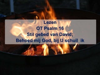 LezenOT Psalm 16Stil gebed van David; Behoed mij God, bij U schuil  ik