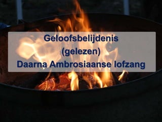 Geloofsbelijdenis(gelezen)Daarna Ambrosiaanse lofzang