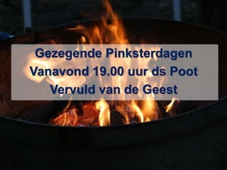 Gezegende PinksterdagenVanavond 19.00 uur ds Poot Vervuld van de Geest