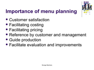 Importance of menu planning
 Customer

satisfaction
 Facilitating costing
 Facilitating pricing
 Reference by customer and management
 Guide production
 Facilitate evaluation and improvements

Murage Macharia

 