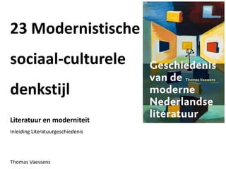 23 Modernistische
sociaal-culturele
denkstijl
Literatuur en moderniteit
Inleiding Literatuurgeschiedenis
Thomas Vaessens
 