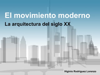 El movimiento moderno La arquitectura del siglo XX Higinio Rodríguez Lorenzo 