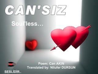 CAN'SIZ SESLİDİR.. Soul'less…   Poem: Can AKIN  Translated by: Nilufer DURSUN  