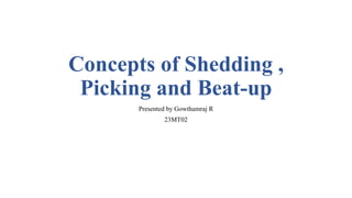 Concepts of Shedding ,
Picking and Beat-up
Presented by Gowthamraj R
23MT02
 