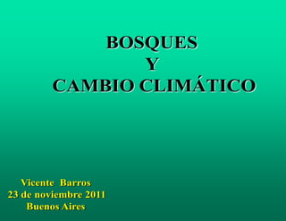 BOSQUES
                Y
         CAMBIO CLIMÁTICO




   Vicente Barros
23 de noviembre 2011
  1 Buenos Aires
 