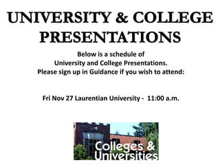 Below is a schedule of
University and College Presentations.
Please sign up in Guidance if you wish to attend:
Fri Nov 27 Laurentian University - 11:00 a.m.
 