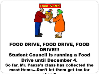 FOOD DRIVE, FOOD DRIVE, FOOD
DRIVE!!!
Student Council is running a Food
Drive until December 4.
So far, Mr. Pauze’s class has collected the
most items…Don’t let them get too far
 