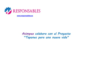 Asimpea colabora con el Proyecto
“Tapones para una nueva vida”
www.responsables.es
 