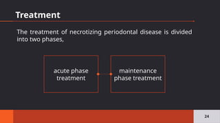 Treatment
24
acute phase
treatment
maintenance
phase treatment
The treatment of necrotizing periodontal disease is divided
into two phases,
 