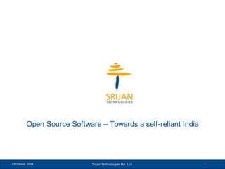 Open Source Software – Towards a self-reliant India




23 October, 2004             Srijan Technologies Pvt. Ltd.      1
 
