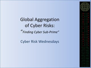 Global Aggregation
of Cyber Risks:
“Finding Cyber Sub-Prime”
Cyber Risk Wednesdays

1
0
0
1
0
1
0
1
0
0
1
0
1
0
1
0
1
0
1
0
1
0
1
0
0
1
0
1
0
1
0
1
0
0

A
T
L
A
N
T
I
C
C
O
U
N
C
I
L
1
0
1
1
0
0
1
1
0
1
1
1
1

0
1
0
1
0
1
0
0
1
0
1
0
0
1
0
0
1
0
1
0
0
1
0
1
1
1
1
0
1
0
1
0
1
0

1
0
0
1
0
1
0
1
0
0
1
0
1
0
1
0
1
0
1
0
1
0
1
0
0
1
0
1
0
1
0
1
0
0

1C
0
Y
0
1B
0E
1
R
0
1
0S
0
T
1
A
0
1T
0E
1
C
0
1R
0A
1
F
0
1T
01
10
01
00
10
01
11
00
11
00
11
00
01

 