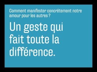 Comment manifester concrétement notre
amour pour les autres ?

Un geste qui
fait toute la
différence.
 