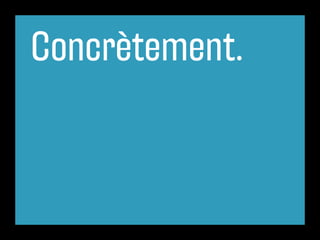 Concrètement.
 