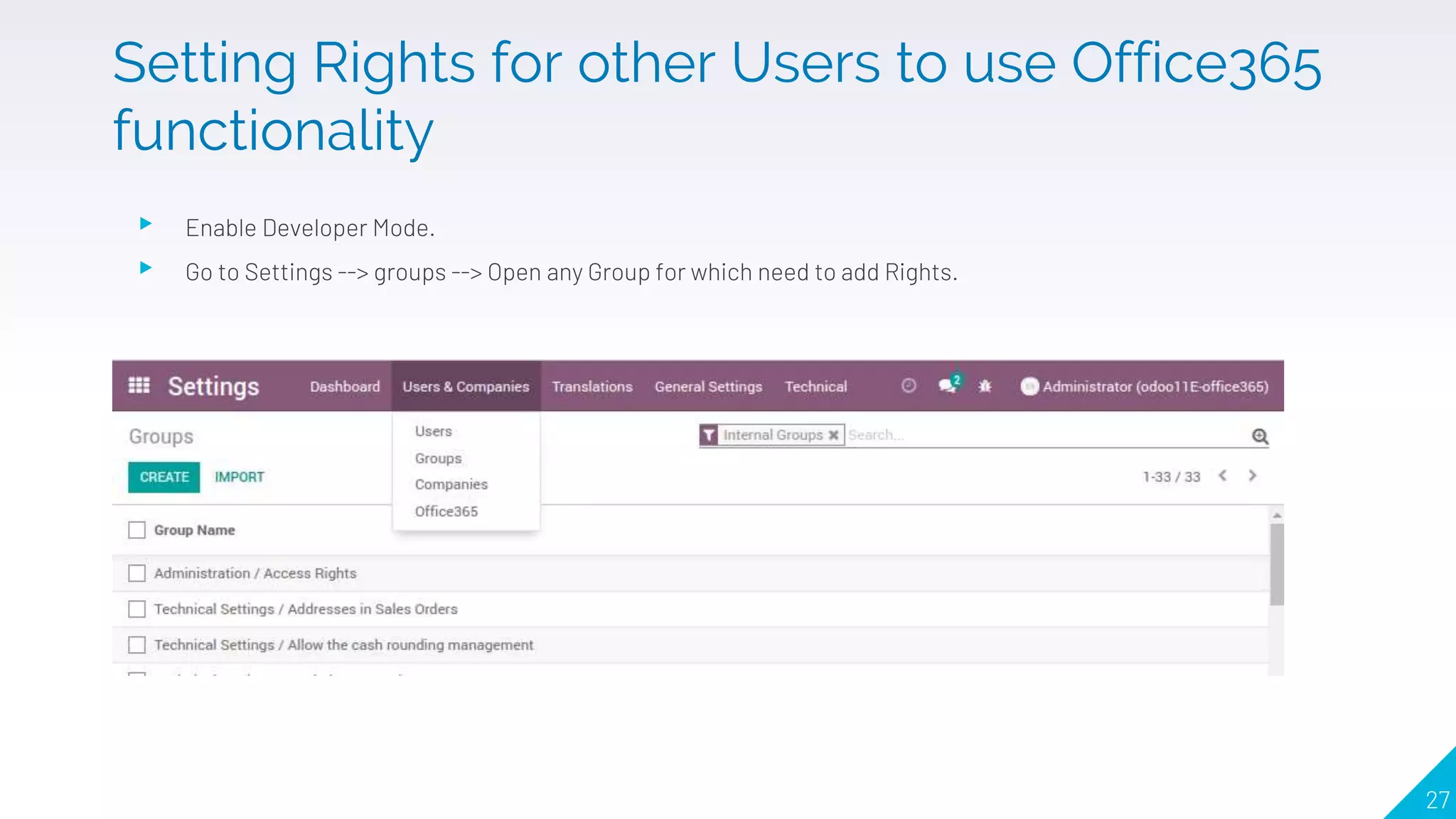 ▸ Enable Developer Mode.
▸ Go to Settings --> groups --> Open any Group for which need to add Rights.
27
Setting Rights for other Users to use Office365
functionality
 