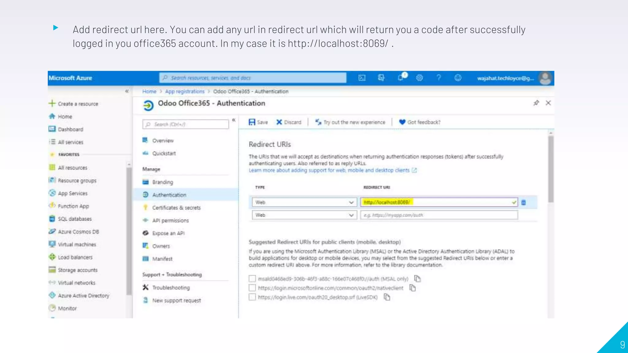 ▸ Add redirect url here. You can add any url in redirect url which will return you a code after successfully
logged in you office365 account. In my case it is http://localhost:8069/ .
9
 