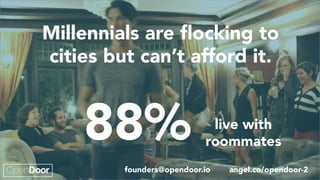 88%	
Millennials are ﬂocking to
cities but can’t afford it.		
live with
roommates	
founders@opendoor.io angel.co/opendoor-2
 