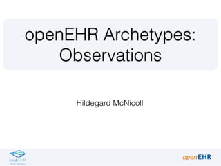 Hildegard McNicoll
openEHR Archetypes:
Observations
 