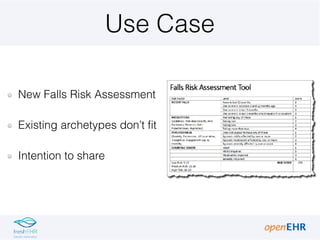 Use Case
New Falls Risk Assessment
Existing archetypes don’t fit
Intention to share
 