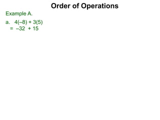 Example A.
a. 4(–8) + 3(5)
= –32 + 15
Order of Operations
 