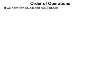If we have two $5-bill and two $10-bills,
Order of Operations
 