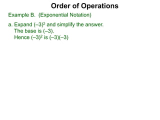 Order of Operations
Example B. (Exponential Notation)
a. Expand (–3)2 and simplify the answer.
The base is (–3).
Hence (–3)2 is (–3)(–3)
 