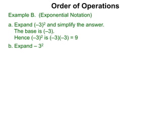 Order of Operations
b. Expand – 32
Example B. (Exponential Notation)
a. Expand (–3)2 and simplify the answer.
The base is (–3).
Hence (–3)2 is (–3)(–3) = 9
 