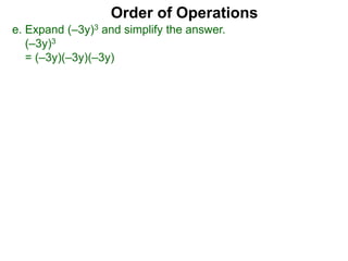 Order of Operations
e. Expand (–3y)3 and simplify the answer.
(–3y)3
= (–3y)(–3y)(–3y)
 