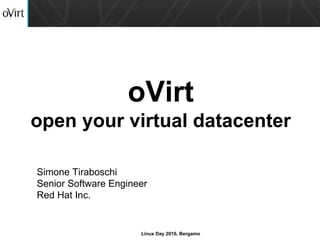 Linux Day 2016, Bergamo
oVirt
open your virtual datacenter
Simone Tiraboschi
Senior Software Engineer
Red Hat Inc.
 