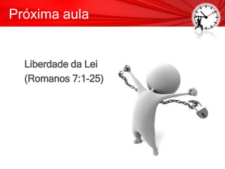 Próxima aula
Liberdade da Lei
(Romanos 7:1-25)
 