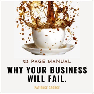 WHY YOUR BUSINESS
WILL FAIL.
23 PAGE MANUAL
PATIENCE GEORGE
 