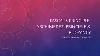 PASCAL’S PRINCIPLE,
ARCHIMEDES’ PRINCIPLE &
BUOYANCY
PES 1000 – PHYSICS IN EVERYDAY LIFE
 
