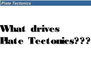 Plate TectonicsPlate Tectonics
What drivesWhat drives
Plate Tectonics???Plate Tectonics???
 