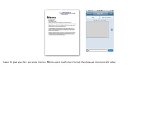 I want to give you-Net, we wrote memos. Memos were much more formal than how we communicate today.
 
