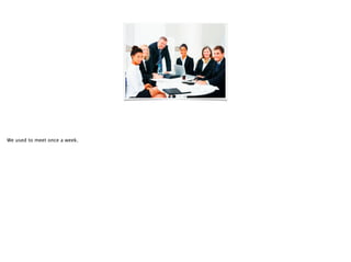 We used to meet once a week.
 