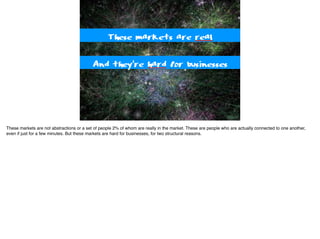 People angry at a politician
These markets are real
And they’re hard for businesses
These markets are not abstractions or a set of people 2% of whom are really in the market. These are people who are actually connected to one another,
even if just for a few minutes. But these markets are hard for businesses, for two structural reasons.
 