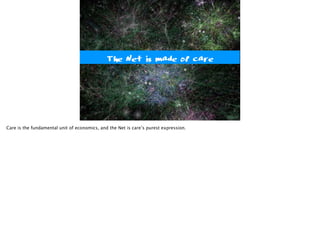 The Net is made of care
Care is the fundamental unit of economics, and the Net is care’s purest expression.
 