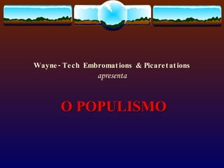 Wayne-Tech Embromations & Picaretations apresenta O POPULISMO 