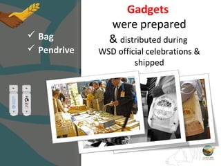 Gadgets
were prepared
& distributed during
WSD official celebrations &
shipped
 Pendrive
 Bag
 