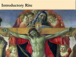 Introductory Rite
Greeting
In the name of the
Father ...
The Sign of the Cross commends the whole action of
the Mass to th...