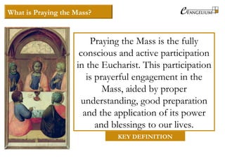 What is Praying the Mass?
Praying the Mass is the fully
conscious and active participation
in the Eucharist. This particip...