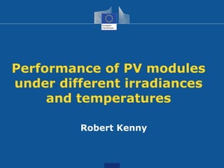 Performance of PV modules
under different irradiances
and temperatures
Robert Kenny
 