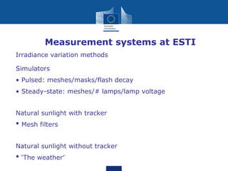 • Measurement systems at ESTI
Irradiance variation methods
Simulators
• Pulsed: meshes/masks/flash decay
• Steady-state: meshes/# lamps/lamp voltage
Natural sunlight with tracker
• Mesh filters
Natural sunlight without tracker
• ‘The weather’
 