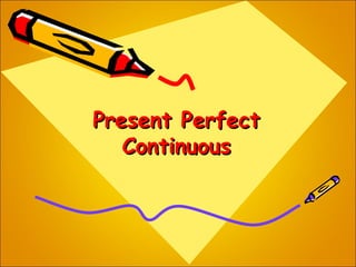 Present PerfectPresent Perfect
ContinuousContinuous
 