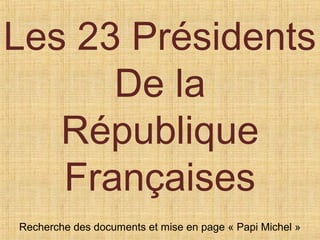 Les 23 Présidents
De la
République
Françaises
Recherche des documents et mise en page « Papi Michel »
 