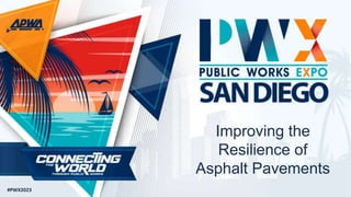 #PWX2023
Improving the
Resilience of
Asphalt Pavements
 