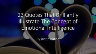 23 Quotes That Brilliantly
Illustrate The Concept of
Emotional Intelligence
By Justin Bariso
 