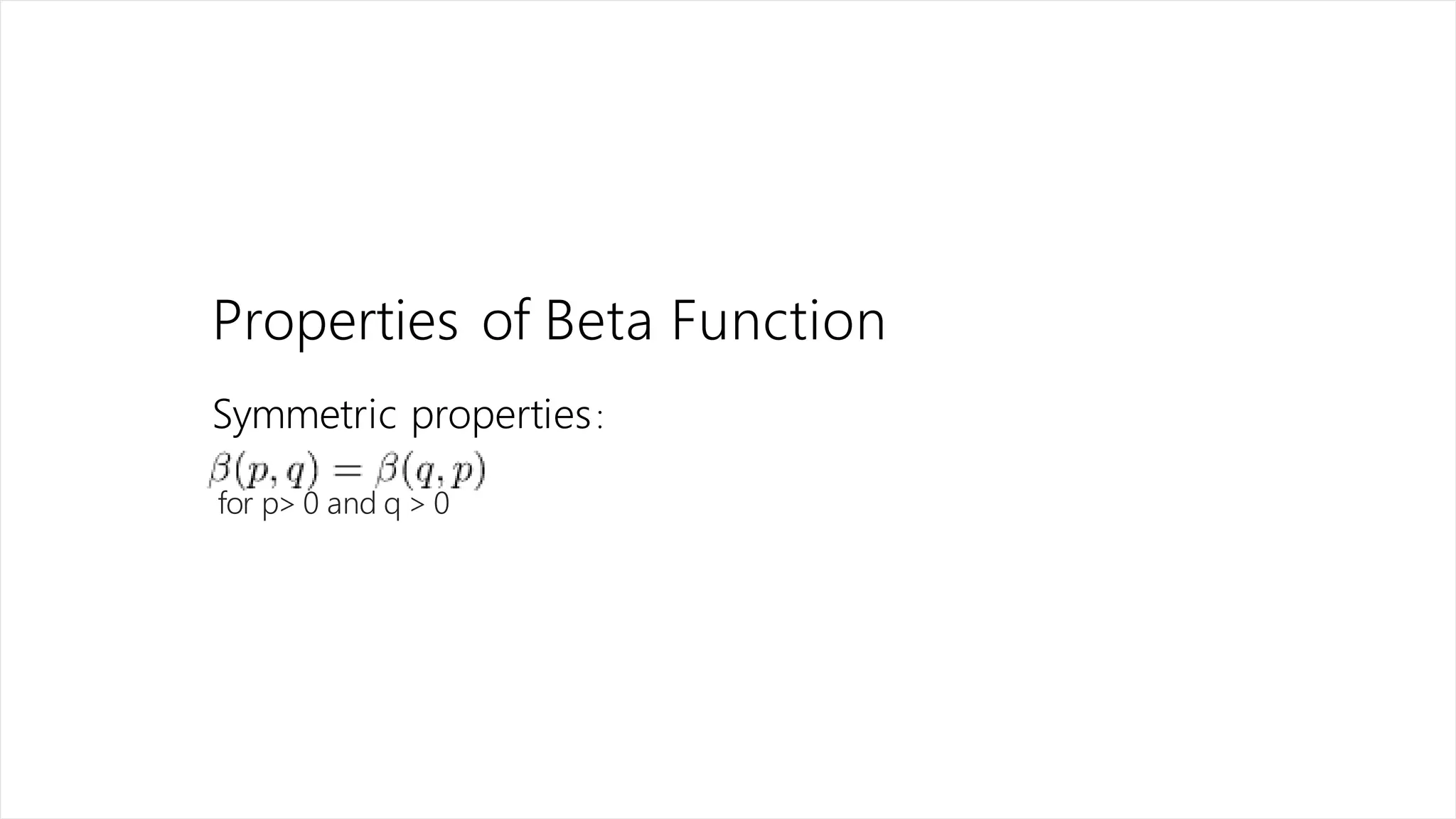 Properties of Beta Function
Symmetric properties:
for p> 0 and q > 0