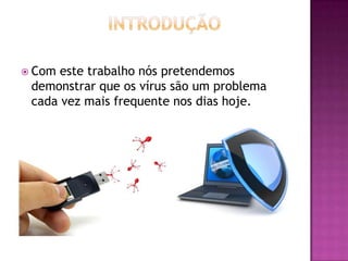  Com

este trabalho nós pretendemos
demonstrar que os vírus são um problema
cada vez mais frequente nos dias hoje.

 